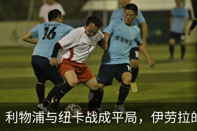 利物浦与纽卡战成平局，伊劳拉的防守问题受到关注