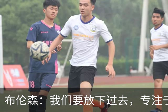 布伦森：我们要放下过去，专注于新赛季的挑战