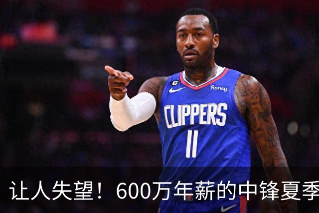 让人失望！600万年薪的中锋夏季联赛表现惨淡