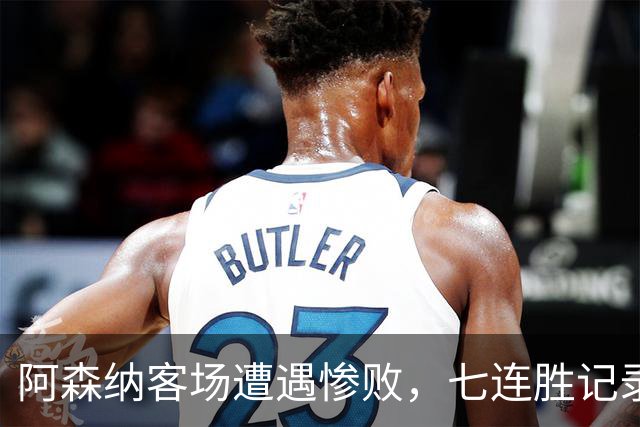 阿森纳客场遭遇惨败，七连胜记录宣告终结